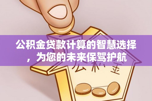 子长公积金贷款计算的智慧选择，为您的未来保驾护航