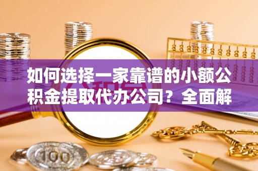 子长如何选择一家靠谱的小额公积金提取代办公司？全面解析与注意事项