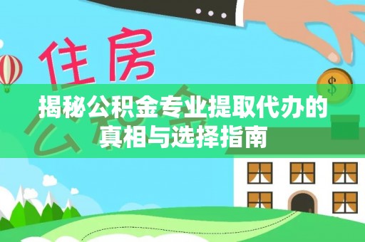 子长揭秘公积金专业提取代办的真相与选择指南