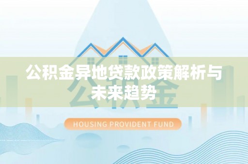 子长公积金异地贷款政策解析与未来趋势