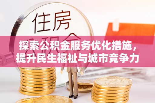 子长探索公积金服务优化措施，提升民生福祉与城市竞争力