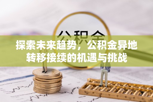 子长探索未来趋势，公积金异地转移接续的机遇与挑战