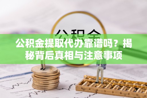 子长公积金提取代办靠谱吗？揭秘背后真相与注意事项