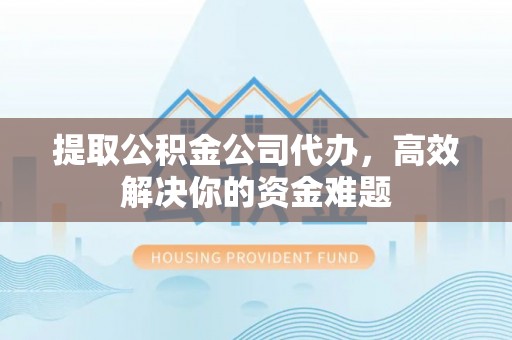 子长提取公积金公司代办，高效解决你的资金难题