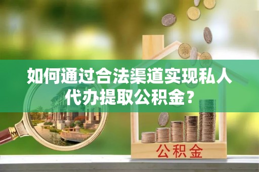 子长如何通过合法渠道实现私人代办提取公积金？