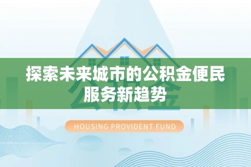 子长探索未来城市的公积金便民服务新趋势